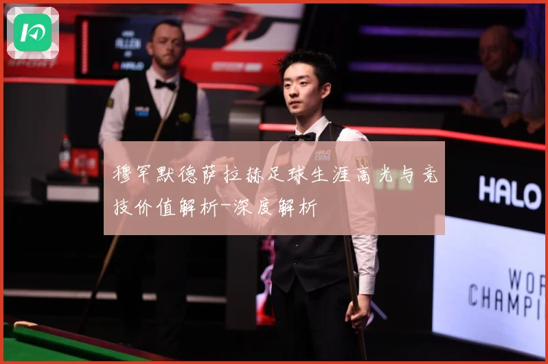 穆罕默德萨拉赫足球生涯高光与竞技价值解析-深度解析