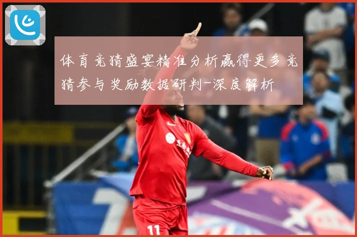 体育竞猜盛宴精准分析赢得更多竞猜参与奖励数据研判-深度解析