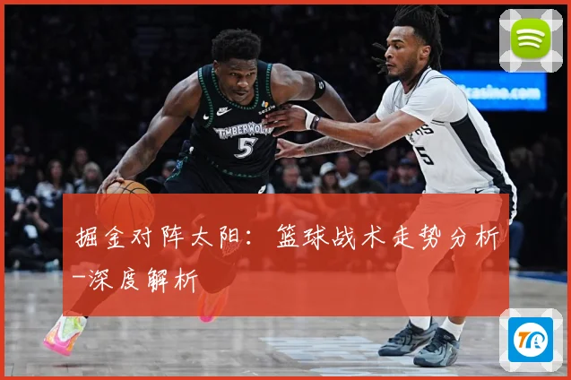 掘金对阵太阳：篮球战术走势分析-深度解析