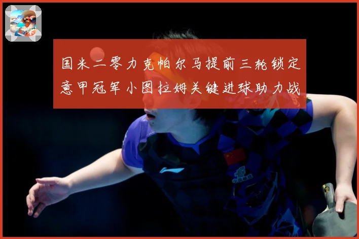 国米二零力克帕尔马提前三轮锁定意甲冠军小图拉姆关键进球助力战术观察-深度解析