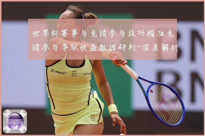 世界杯赛事与竞猜参与技巧精准竞猜参与争取收益数据研判-深度解析