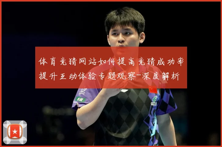 体育竞猜网站如何提高竞猜成功率提升互动体验专题观察-深度解析