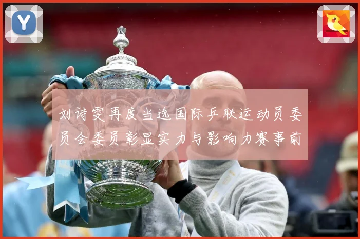 刘诗雯再度当选国际乒联运动员委员会委员彰显实力与影响力赛事前瞻-深度解析