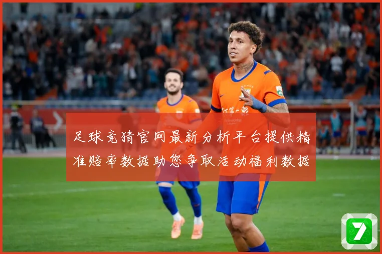 足球竞猜官网最新分析平台提供精准赔率数据助您争取活动福利数据研判-深度解析