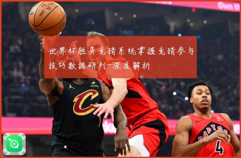 世界杯胜负竞猜系统掌握竞猜参与技巧数据研判-深度解析