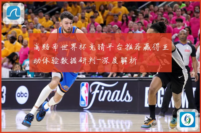 高赔率世界杯竞猜平台推荐赢得互动体验数据研判-深度解析