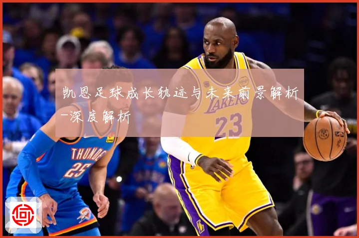 凯恩足球成长轨迹与未来前景解析-深度解析
