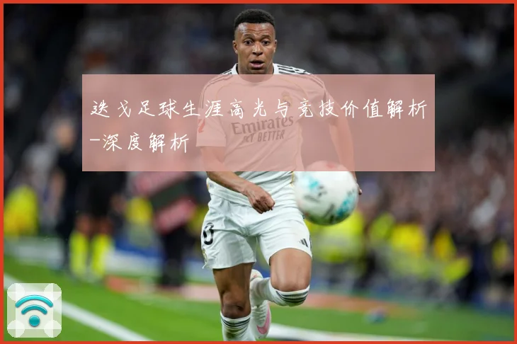 迭戈足球生涯高光与竞技价值解析-深度解析