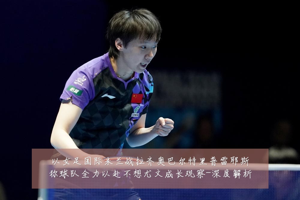 以女足国际米兰战拉齐奥巴尔特里普雷耶斯称球队全力以赴不想尤文成长观察-深度解析