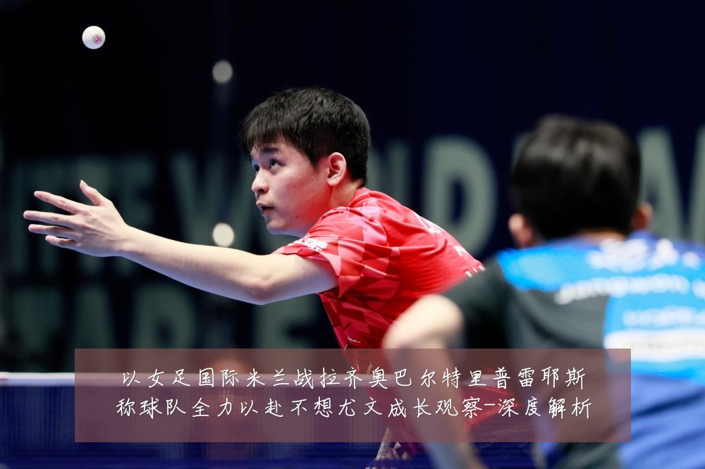 以女足国际米兰战拉齐奥巴尔特里普雷耶斯称球队全力以赴不想尤文成长观察-深度解析