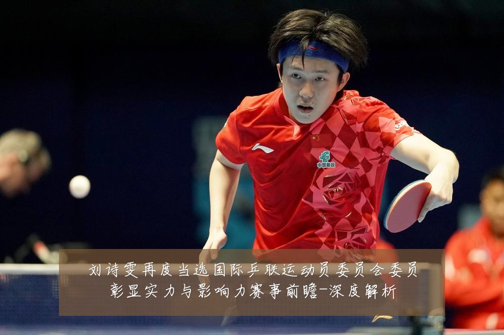 刘诗雯再度当选国际乒联运动员委员会委员彰显实力与影响力赛事前瞻-深度解析