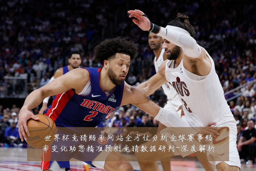世界杯竞猜赔率网站全方位分析全球赛事赔率变化助您精准预测竞猜数据研判-深度解析