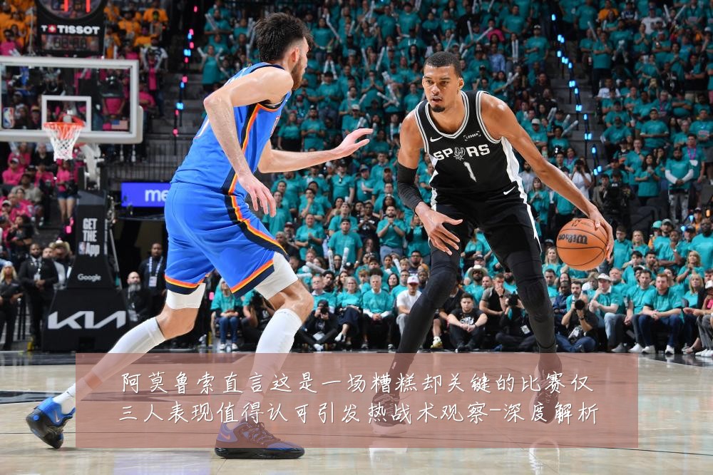 阿莫鲁索直言这是一场糟糕却关键的比赛仅三人表现值得认可引发热战术观察-深度解析
