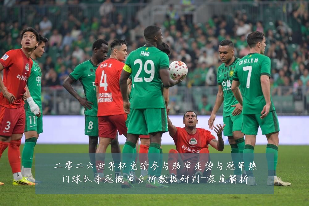二零二六世界杯竞猜参与赔率走势与冠军热门球队夺冠概率分析数据研判-深度解析