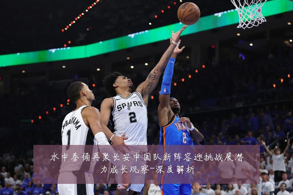 水中秦俑再聚长安中国队新阵容迎挑战展潜力成长观察-深度解析