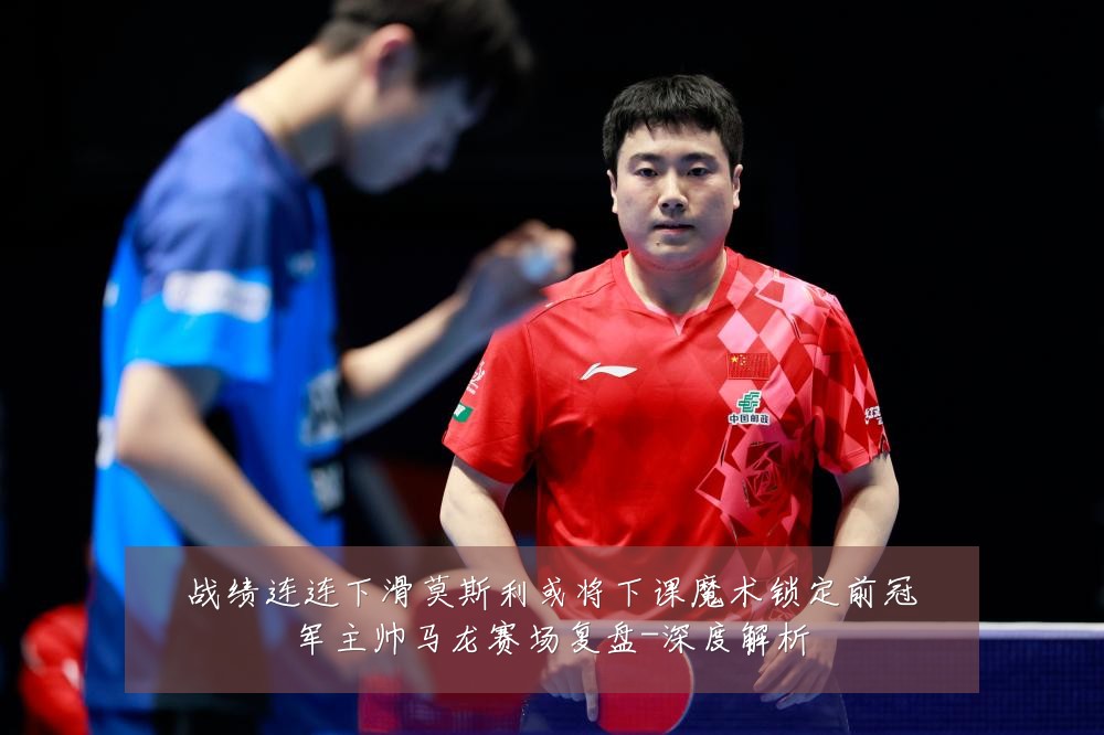 战绩连连下滑莫斯利或将下课魔术锁定前冠军主帅马龙赛场复盘-深度解析