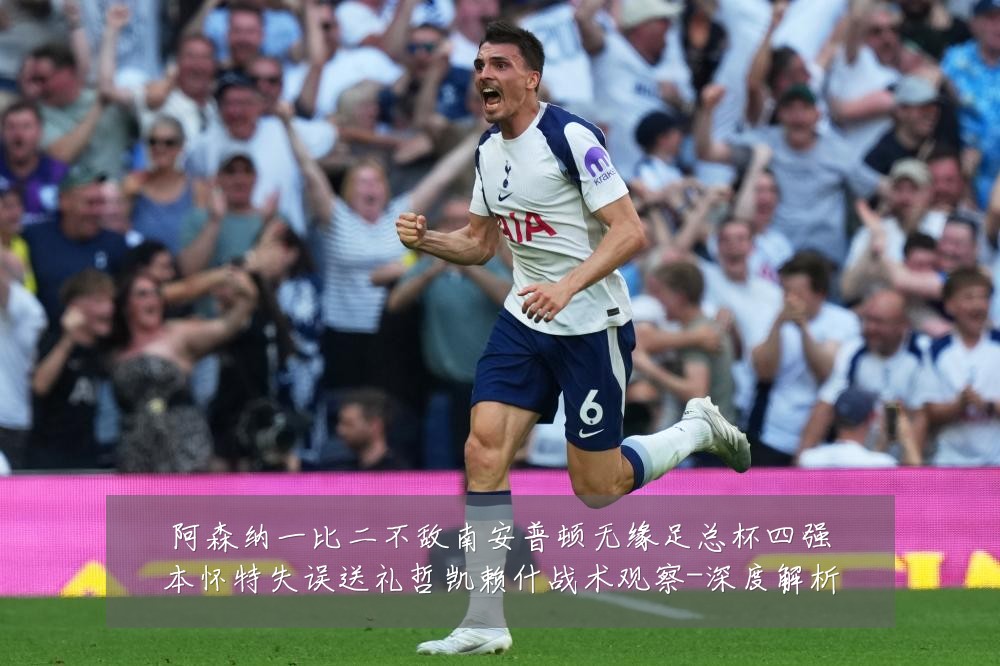 阿森纳一比二不敌南安普顿无缘足总杯四强本怀特失误送礼哲凯赖什战术观察-深度解析